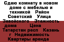 Сдаю комнату в новом доме с мебелью и техникой › Район ­ Советский › Улица ­ Завойского › Этажность дома ­ 10 › Цена ­ 7 000 - Татарстан респ., Казань г. Недвижимость » Квартиры аренда   